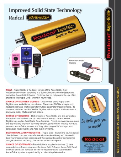 Improved Solid State Technology Radcal 426 West Duarte Road Monrovia, CA 91016 USA T: (626) 357-7921 F: (626) 357-8863 www.radcal.com So little gives you so muc h! THE GOLD STANDARD IN RADIATION MEASUREMENT mA/mAs Sensor Options RAPID-GOLD+